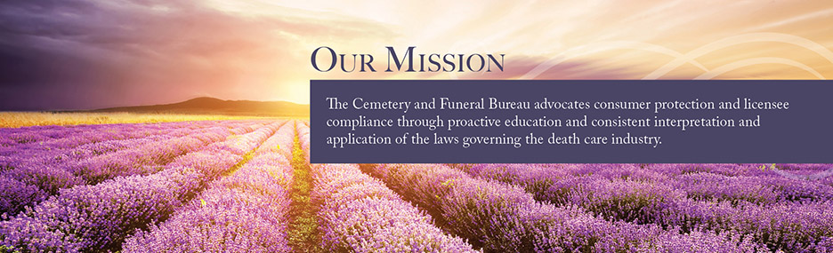Our Mission - The Cemetery and Funeral Bureau advocates consumer protection and licensee compliance through proactive education and consistent interpretation and application of the laws governing the death care industry.